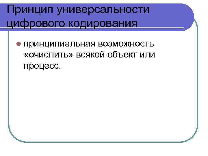 Принцип универсальности цифрового кодирования l принципиальная возможность «очислить» всякой объект или процесс. 