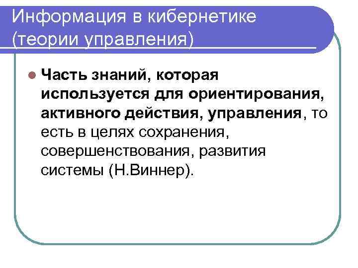 Информация в кибернетике (теории управления) l Часть знаний, которая используется для ориентирования, активного действия,