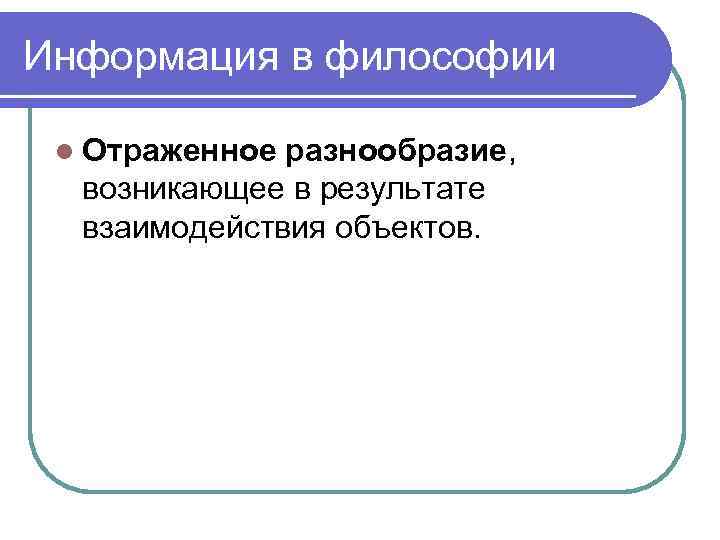 Информация в философии l Отраженное разнообразие, возникающее в результате взаимодействия объектов. 