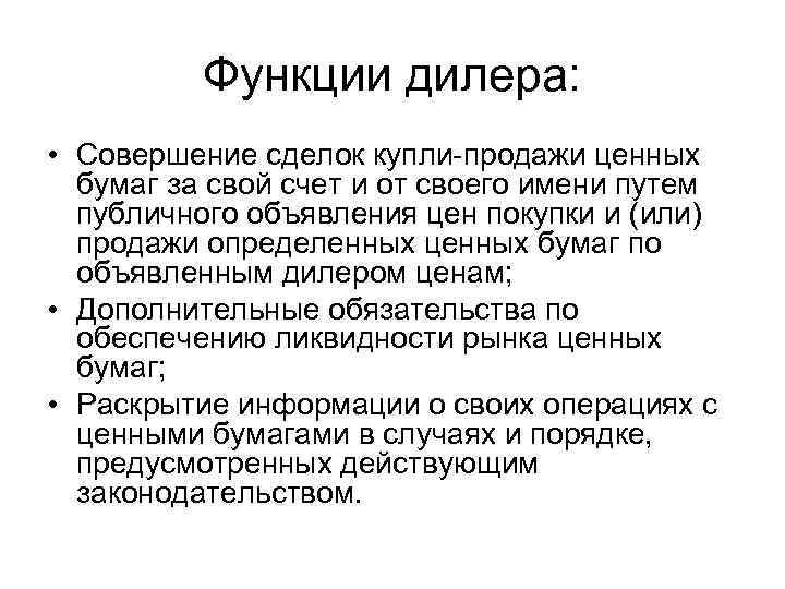 Функции дилера: • Совершение сделок купли-продажи ценных бумаг за свой счет и от своего