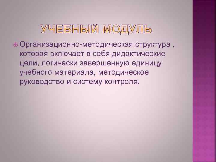  Организационно-методическая структура , которая включает в себя дидактические цели, логически завершенную единицу учебного