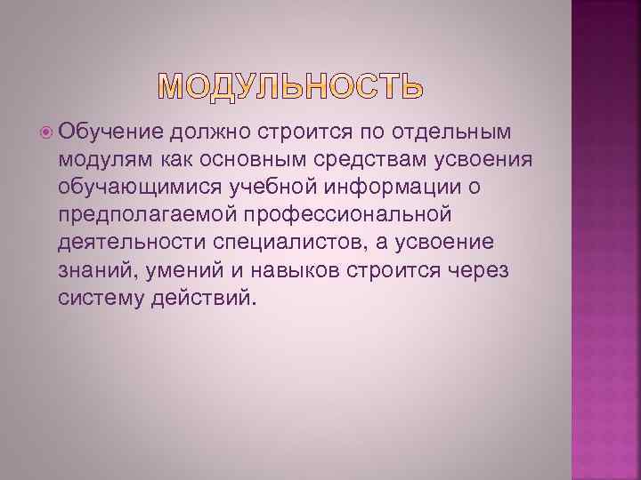  Обучение должно строится по отдельным модулям как основным средствам усвоения обучающимися учебной информации