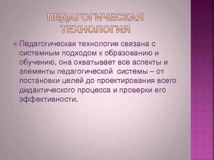  Педагогическая технология связана с системным подходом к образованию и обучению, она охватывает все