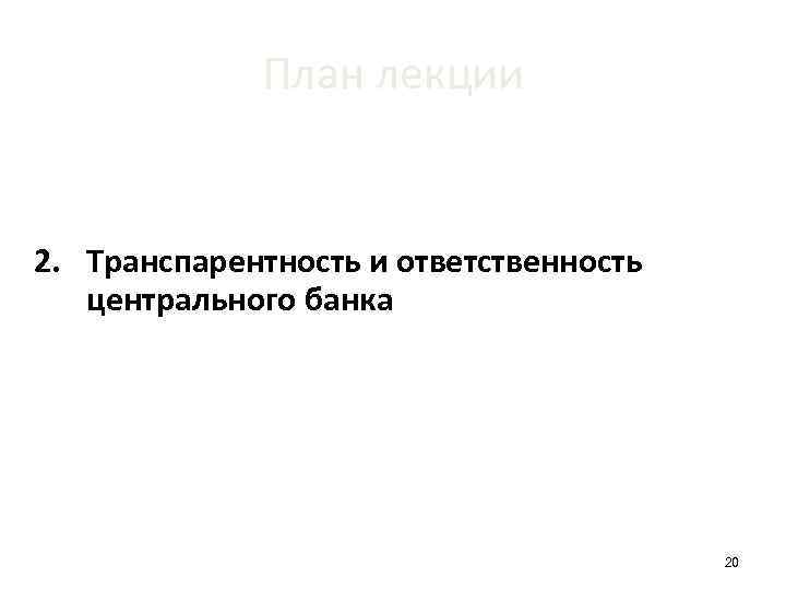 План лекции 1. Факторы, определяющие условия деятельности центрального банка 2. Транспарентность и ответственность центрального
