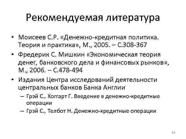 Рекомендуемая литература • Моисеев С. Р. «Денежно-кредитная политика. Теория и практика» , М. ,