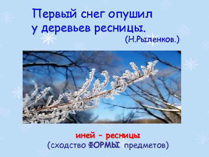 Первый снег опушил у деревьев ресницы. (Н. Рыленков. ) иней – ресницы (сходство ФОРМЫ