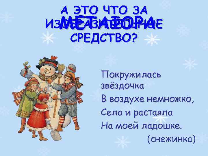 А ЭТО ЧТО ЗА ИЗОБРАЗИТЕЛЬНОЕ МЕТАФОРА СРЕДСТВО? Покружилась звёздочка В воздухе немножко, Села и