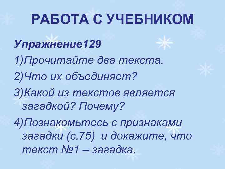 РАБОТА С УЧЕБНИКОМ Упражнение 129 1)Прочитайте два текста. 2)Что их объединяет? 3)Какой из текстов