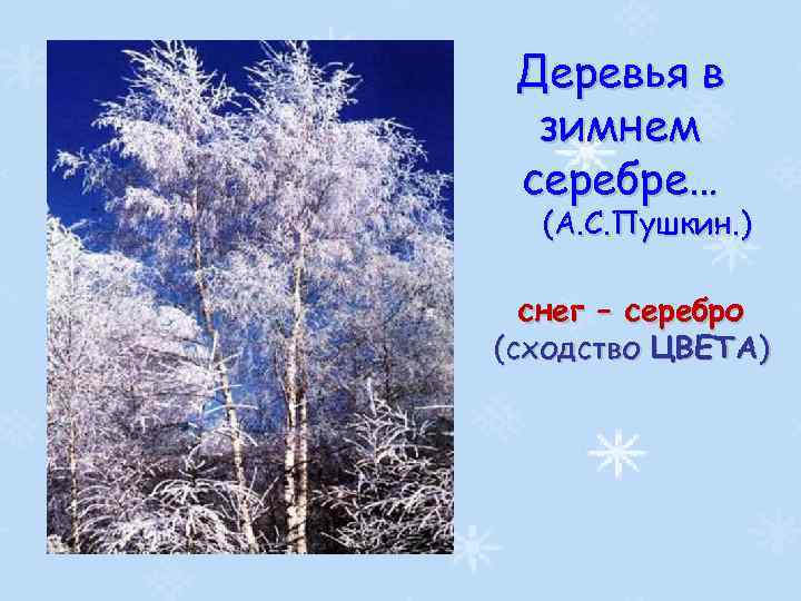 Деревья в зимнем серебре… (А. С. Пушкин. ) снег – серебро (сходство ЦВЕТА) 