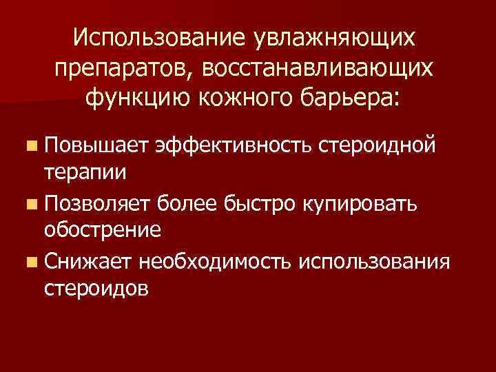 Использование увлажняющих препаратов, восстанавливающих функцию кожного барьера: n Повышает эффективность стероидной терапии n Позволяет
