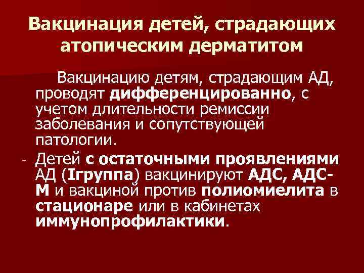 Вакцинация детей, страдающих атопическим дерматитом Вакцинацию детям, страдающим АД, проводят дифференцированно, с учетом длительности