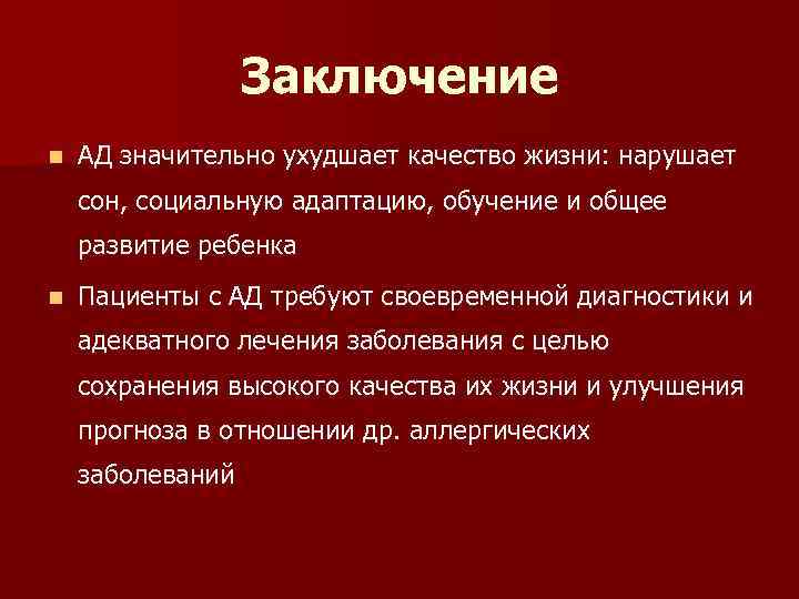 Заключение n АД значительно ухудшает качество жизни: нарушает сон, социальную адаптацию, обучение и общее