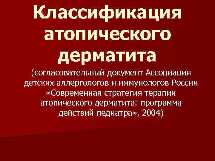 Классификация атопического дерматита (согласовательный документ Ассоциации детских аллергологов и иммунологов России «Современная стратегия терапии