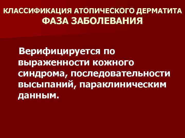 КЛАССИФИКАЦИЯ АТОПИЧЕСКОГО ДЕРМАТИТА ФАЗА ЗАБОЛЕВАНИЯ Верифицируется по выраженности кожного синдрома, последовательности высыпаний, параклиническим данным.
