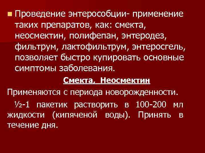 n Проведение энтерособции- применение таких препаратов, как: смекта, неосмектин, полифепан, энтеродез, фильтрум, лактофильтрум, энтеросгель,