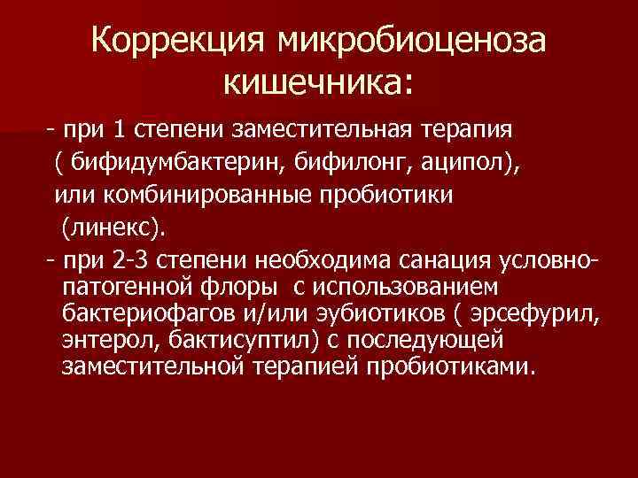 Коррекция микробиоценоза кишечника: - при 1 степени заместительная терапия ( бифидумбактерин, бифилонг, аципол), или