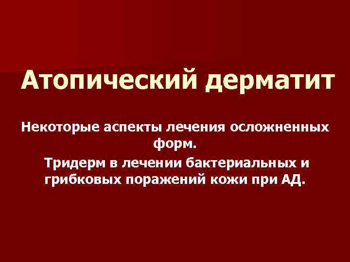 Атопический дерматит Некоторые аспекты лечения осложненных форм. Тридерм в лечении бактериальных и грибковых поражений