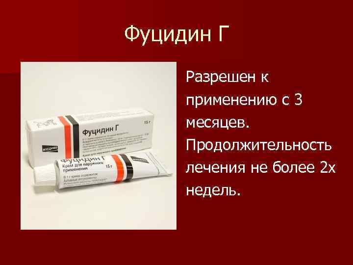 Фуцидин Г Разрешен к применению с 3 месяцев. Продолжительность лечения не более 2 х
