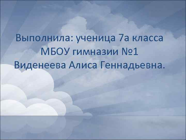 Выполнила: ученица 7 а класса МБОУ гимназии № 1 Виденеева Алиса Геннадьевна. 