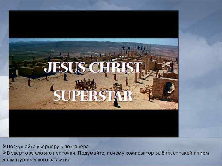ØПослушайте увертюру к рок-опере. ØВ увертюре словно нет точки. Подумайте, почему композитор выбирает такой