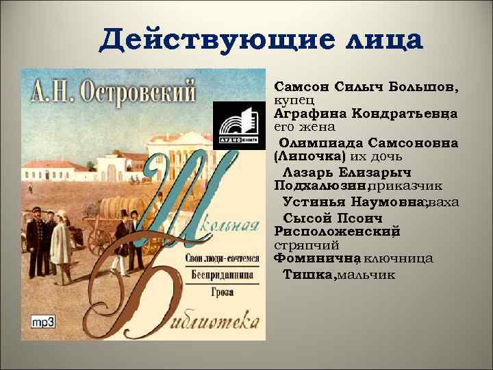 Действующие лица Самсон Силыч Большов, купец Аграфина Кондратьевна , его жена Олимпиада Самсоновна (Липочка)