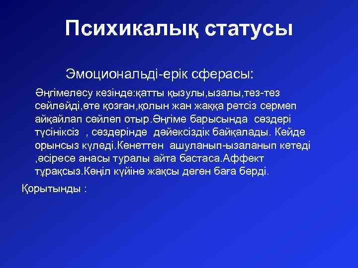 Психикалық статусы Эмоциональді-ерік сферасы: Әңгімелесу кезінде: қатты қызулы, ызалы, тез-тез сөйлейді, өте қозған, қолын