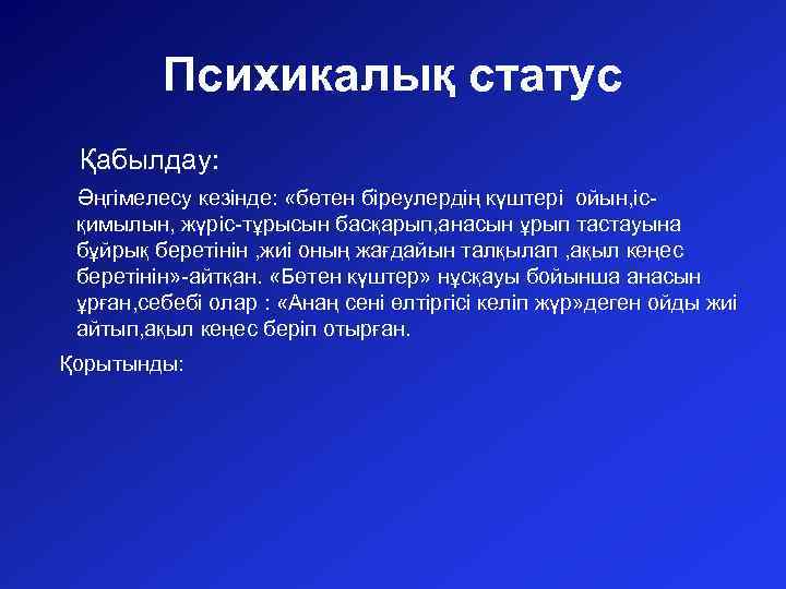 Психикалық статус Қабылдау: Әңгімелесу кезінде: «бөтен біреулердің күштері ойын, ісқимылын, жүріс-тұрысын басқарып, анасын ұрып