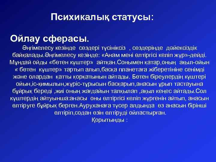 Психикалық статусы: Ойлау сферасы. Әңгімелесу кезінде сөздері түсініксіз , сөздерінде дәйексіздік байқалады. Әңгімелесу кезінде: