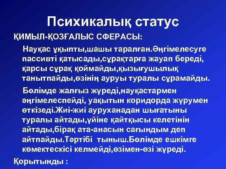 Психикалық статус ҚИМЫЛ-ҚОЗҒАЛЫС СФЕРАСЫ: Науқас ұқыпты, шашы таралған. Әңгімелесуге пассивті қатысады, сұрақтарға жауап береді,