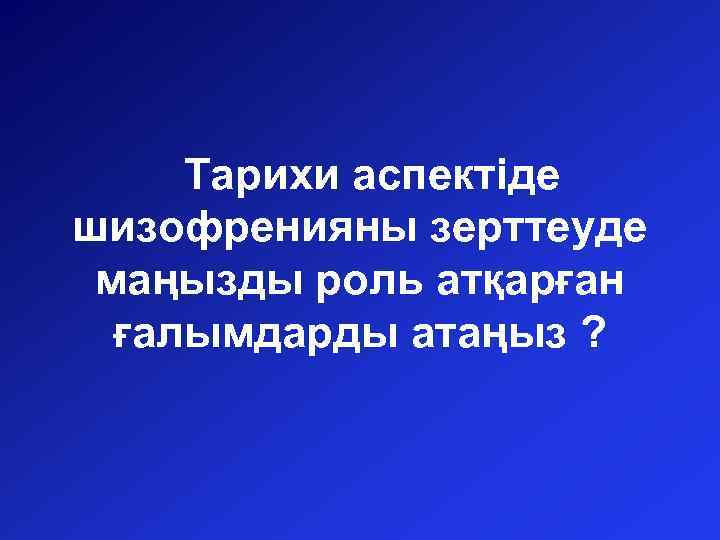 Тарихи аспектіде шизофренияны зерттеуде маңызды роль атқарған ғалымдарды атаңыз ? 