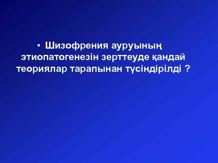  • Шизофрения ауруының этиопатогенезін зерттеуде қандай теориялар тарапынан түсіндірілді ? 