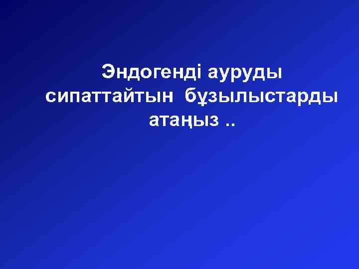 Эндогенді ауруды сипаттайтын бұзылыстарды атаңыз. . 