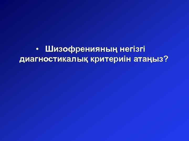  • Шизофренияның негізгі диагностикалық критериін атаңыз? 