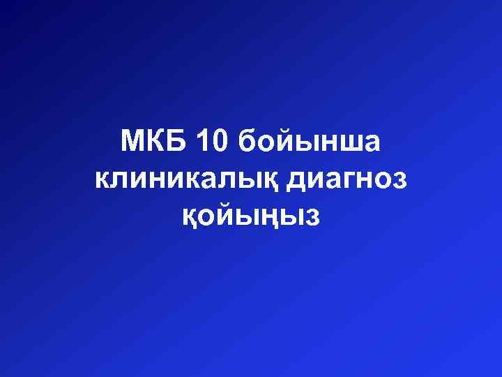 МКБ 10 бойынша клиникалық диагноз қойыңыз 