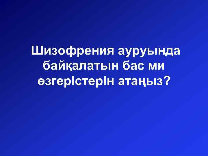 Шизофрения ауруында байқалатын бас ми өзгерістерін атаңыз? 