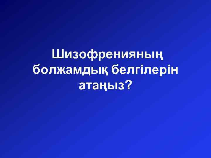 Шизофренияның болжамдық белгілерін атаңыз? 