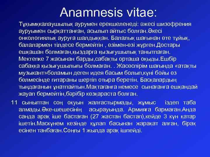 Anamnesis vitae: Тұқымқкалаушылық аурумен ерекшеленеді: әжесі шизофрения ауруымен сырқаттанған, асылып айтыс болған. Әкесі онкологиялық