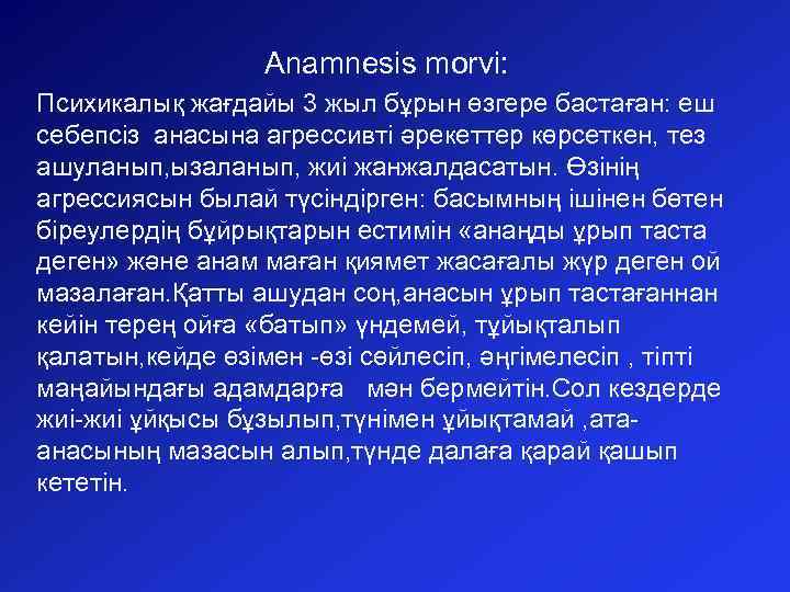 Anamnesis morvi: Психикалық жағдайы 3 жыл бұрын өзгере бастаған: еш себепсіз анасына агрессивті әрекеттер