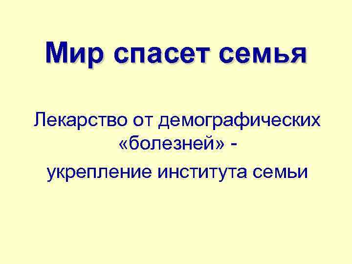 Мир спасет семья Лекарство от демографических «болезней» - укрепление института семьи 