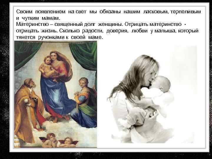 Своим появлением на свет мы обязаны нашим ласковым, терпеливым и чутким мамам. Материнство –