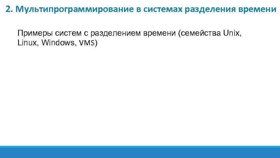 2. Мультипрограммирование в системах разделения времени Примеры систем с разделением времени (семейства Unix, Linux,