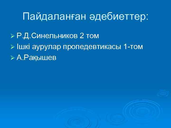 Пайдаланған әдебиеттер: Ø Р. Д. Синельников 2 том Ø Ішкі аурулар пропедевтикасы 1 -том
