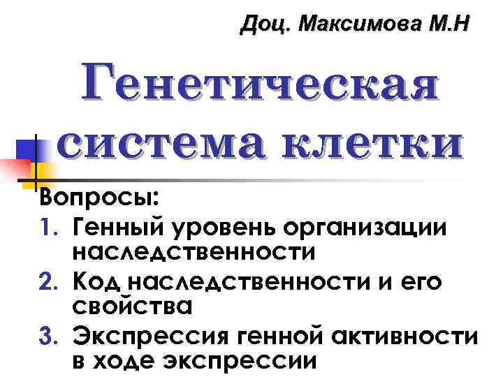 Доц. Максимова М. Н Генетическая система клетки Вопросы: 1. Генный уровень организации наследственности 2.