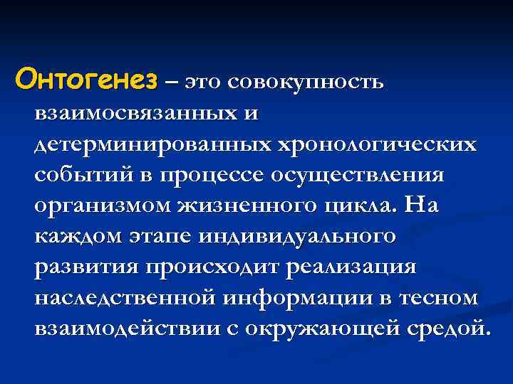 Онтогенез – это совокупность взаимосвязанных и детерминированных хронологических событий в процессе осуществления организмом жизненного