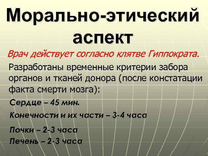 Морально-этический аспект Врач действует согласно клятве Гиппократа. Разработаны временные критерии забора органов и тканей