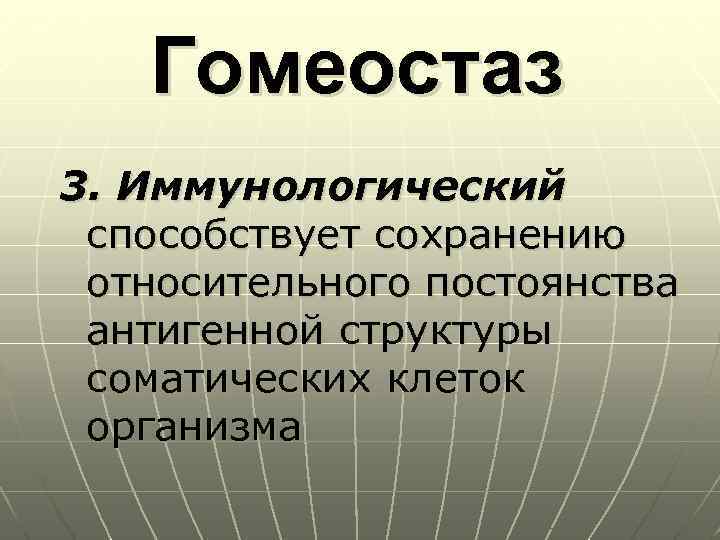 Гомеостаз 3. Иммунологический способствует сохранению относительного постоянства антигенной структуры соматических клеток организма 