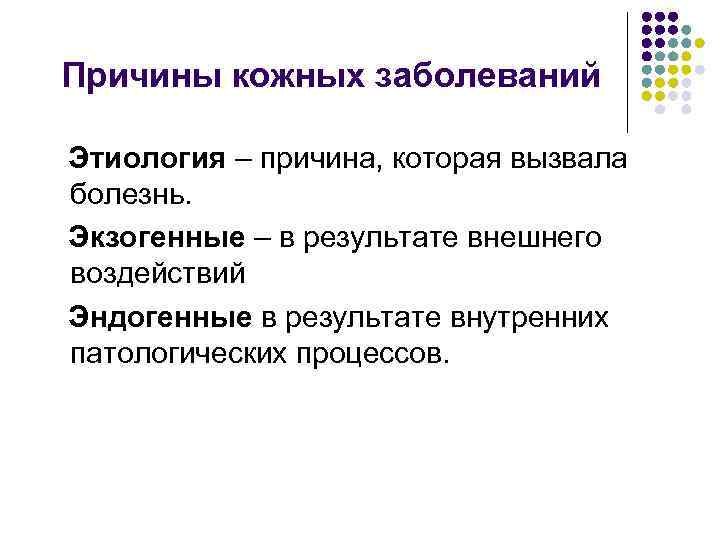 Причины кожных заболеваний Этиология – причина, которая вызвала болезнь. Экзогенные – в результате внешнего