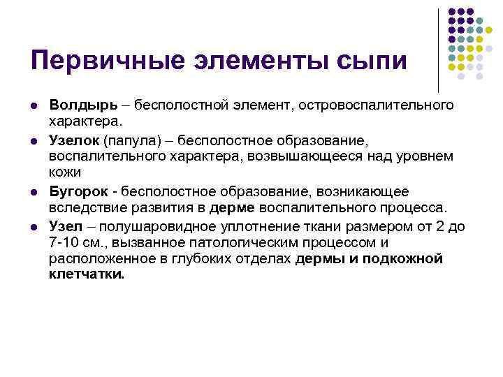 Первичные элементы сыпи l l Волдырь – бесполостной элемент, островоспалительного характера. Узелок (папула) –