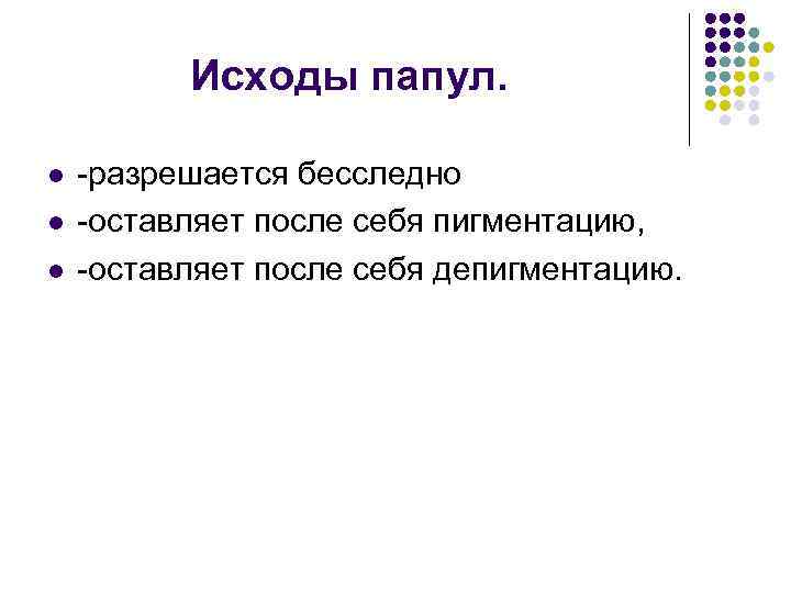 Исходы папул. l l l -разрешается бесследно -оставляет после себя пигментацию, -оставляет после себя