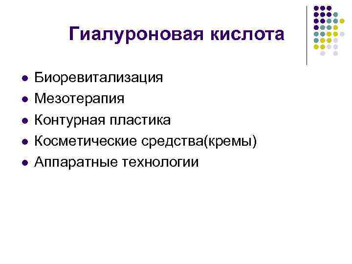 Гиалуроновая кислота l l l Биоревитализация Мезотерапия Контурная пластика Косметические средства(кремы) Аппаратные технологии 